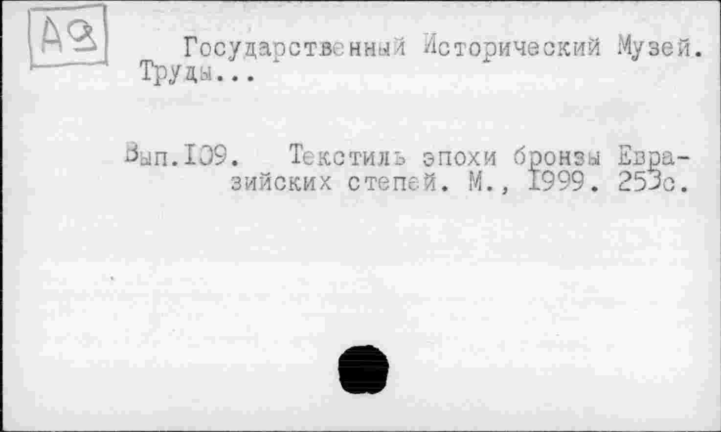 ﻿Государственный Исторический Музей. Труды...
Зап.109. Текстиль эпохи бронзы Евразийских степей. М., 1999. 253с.